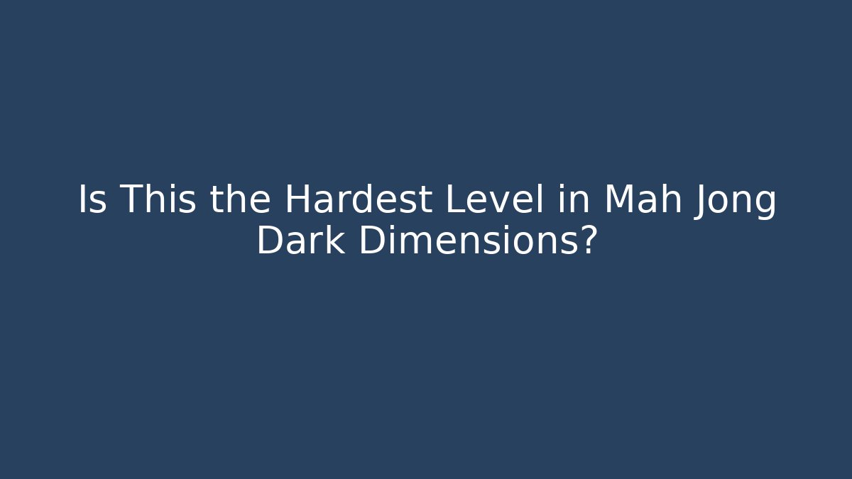 Is This the Hardest Level in Mah Jong Dark Dimensions?