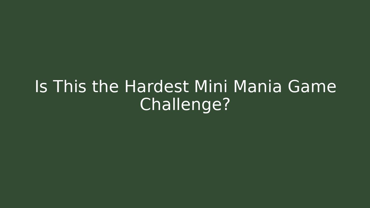 Is This the Hardest Mini Mania Game Challenge?