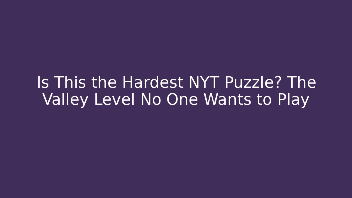 Is This the Hardest NYT Puzzle? The Valley Level No One Wants to Play