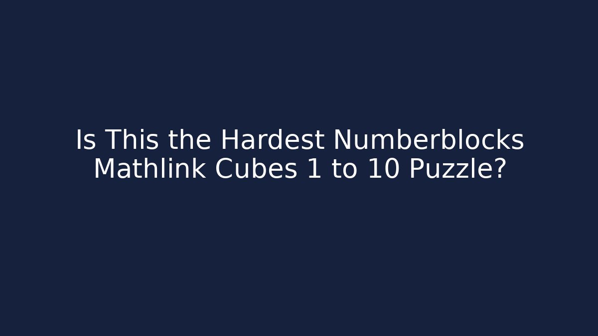 Is This the Hardest Numberblocks Mathlink Cubes 1 to 10 Puzzle? - Critter Realm