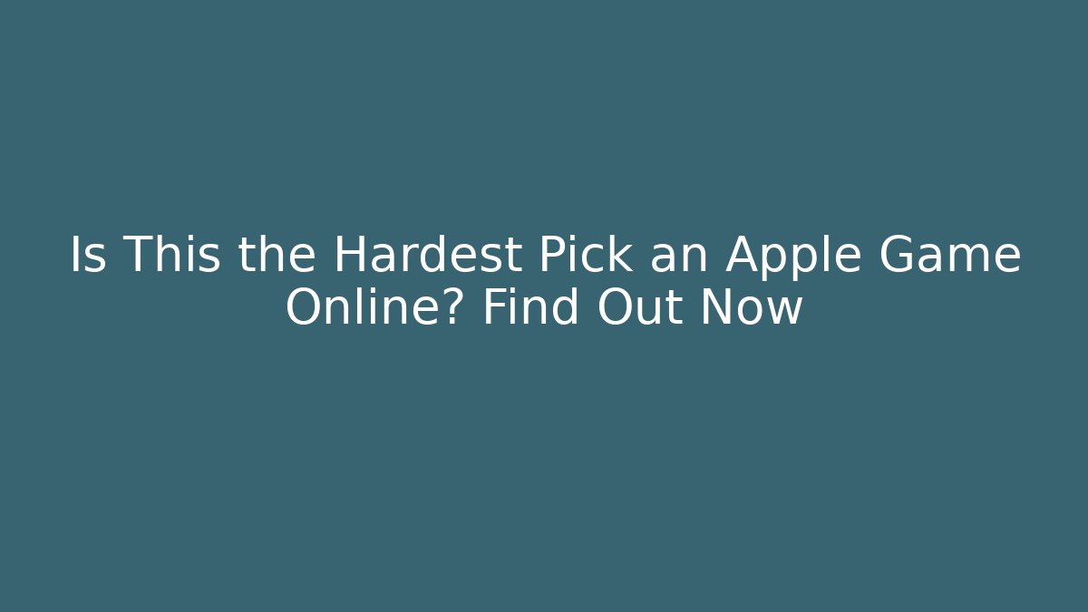 Is This the Hardest Pick an Apple Game Online? Find Out Now