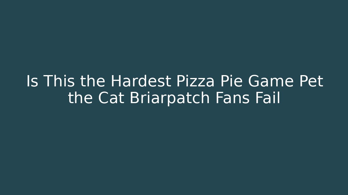 Is This the Hardest Pizza Pie Game Pet the Cat Briarpatch Fans Fail