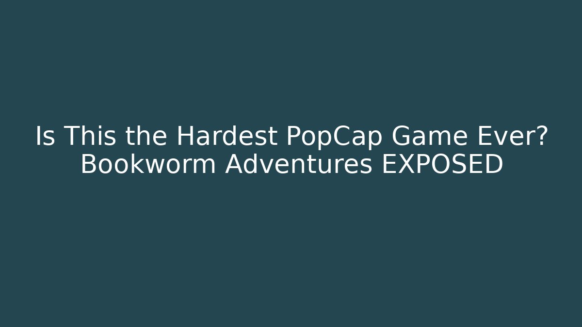 Is This the Hardest PopCap Game Ever? Bookworm Adventures EXPOSED
