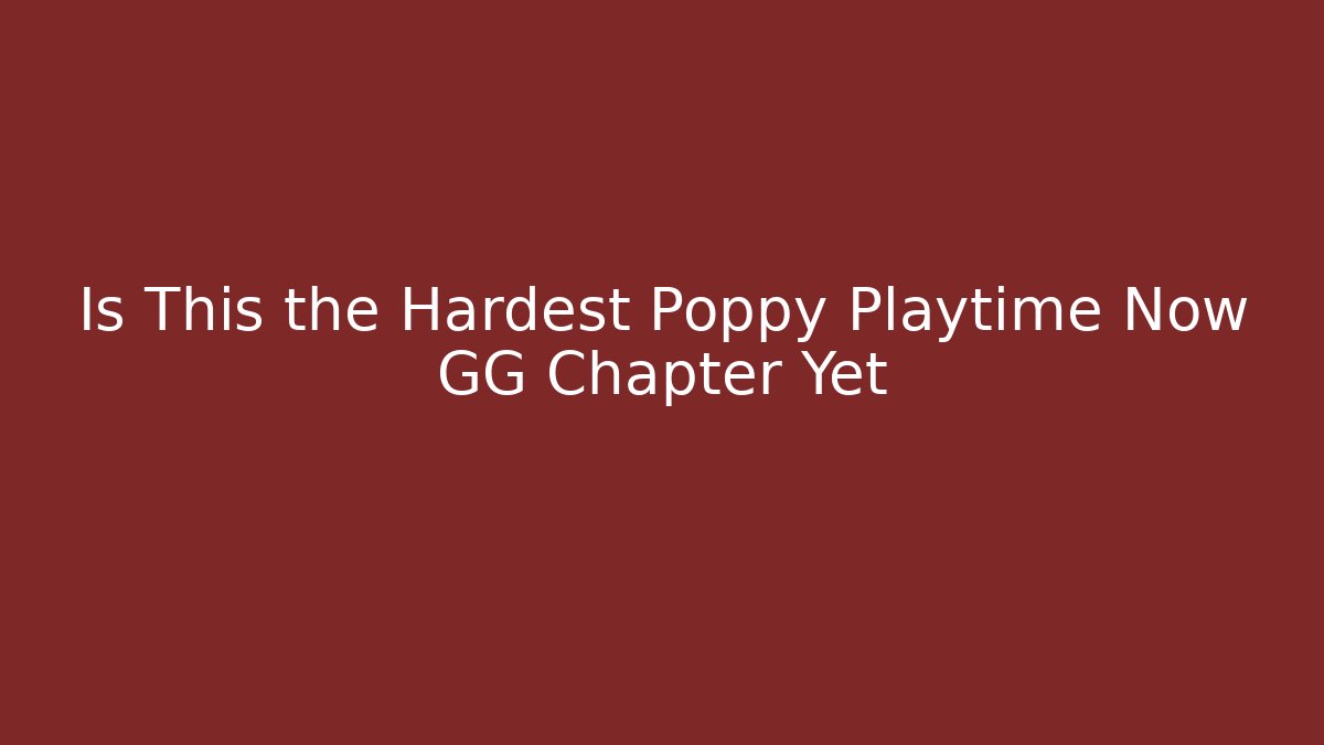 Is This the Hardest Poppy Playtime Now GG Chapter Yet
