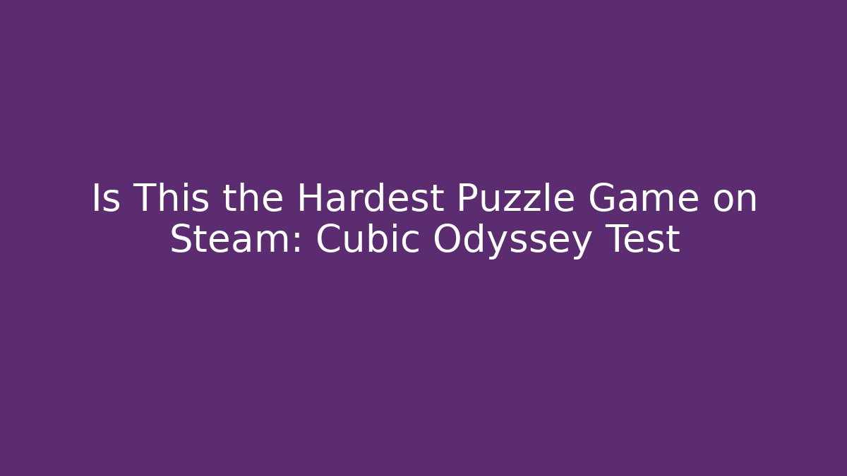 Is This the Hardest Puzzle Game on Steam: Cubic Odyssey Test