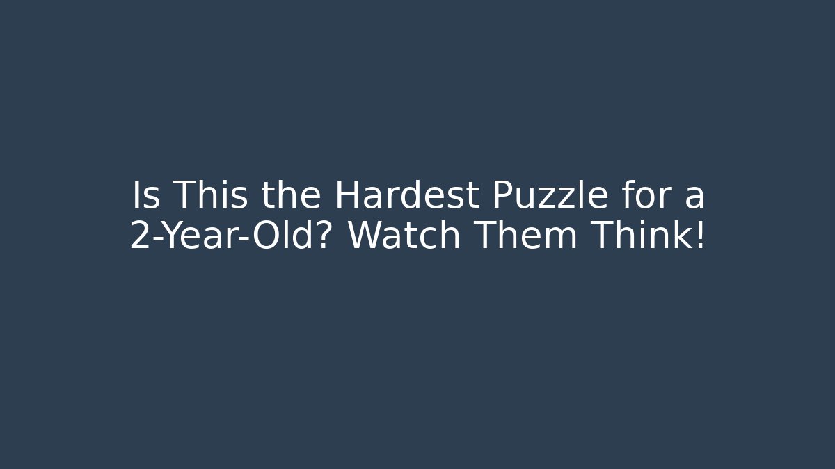 Is This the Hardest Puzzle for a 2-Year-Old? Watch Them Think!