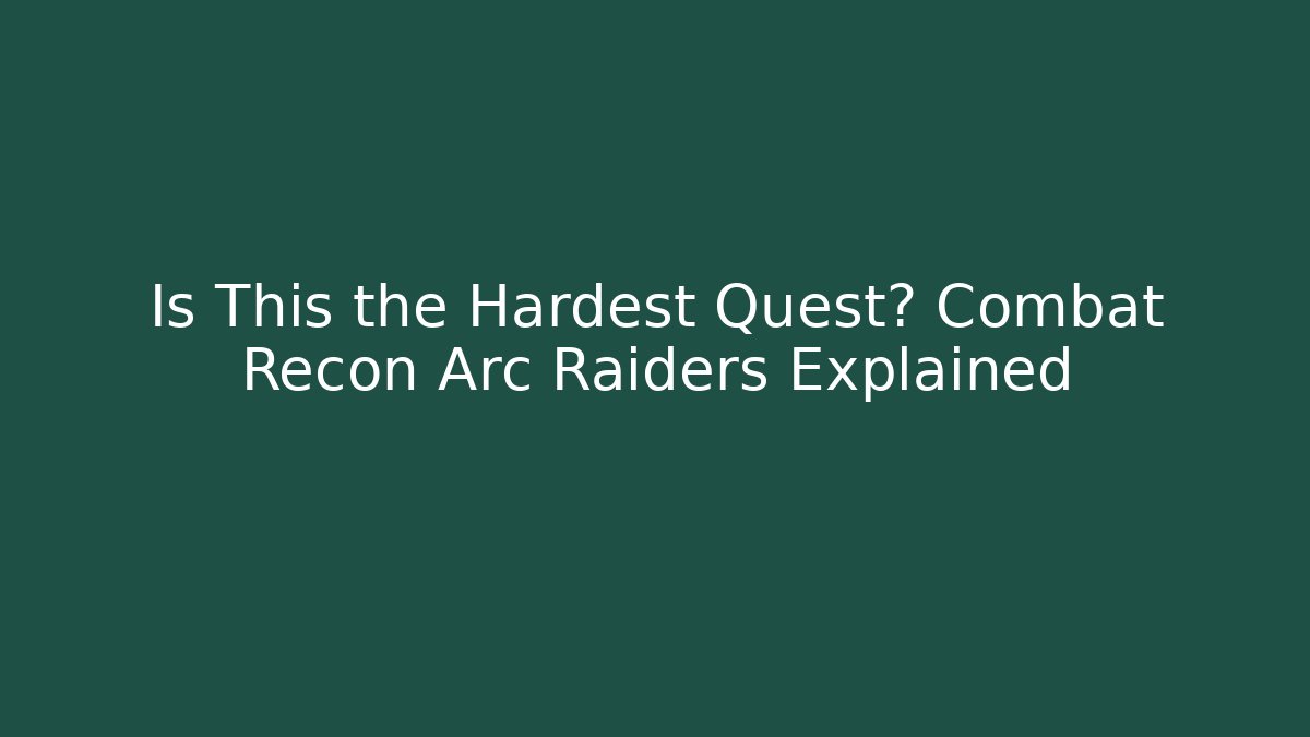 Is This the Hardest Quest? Combat Recon Arc Raiders Explained
