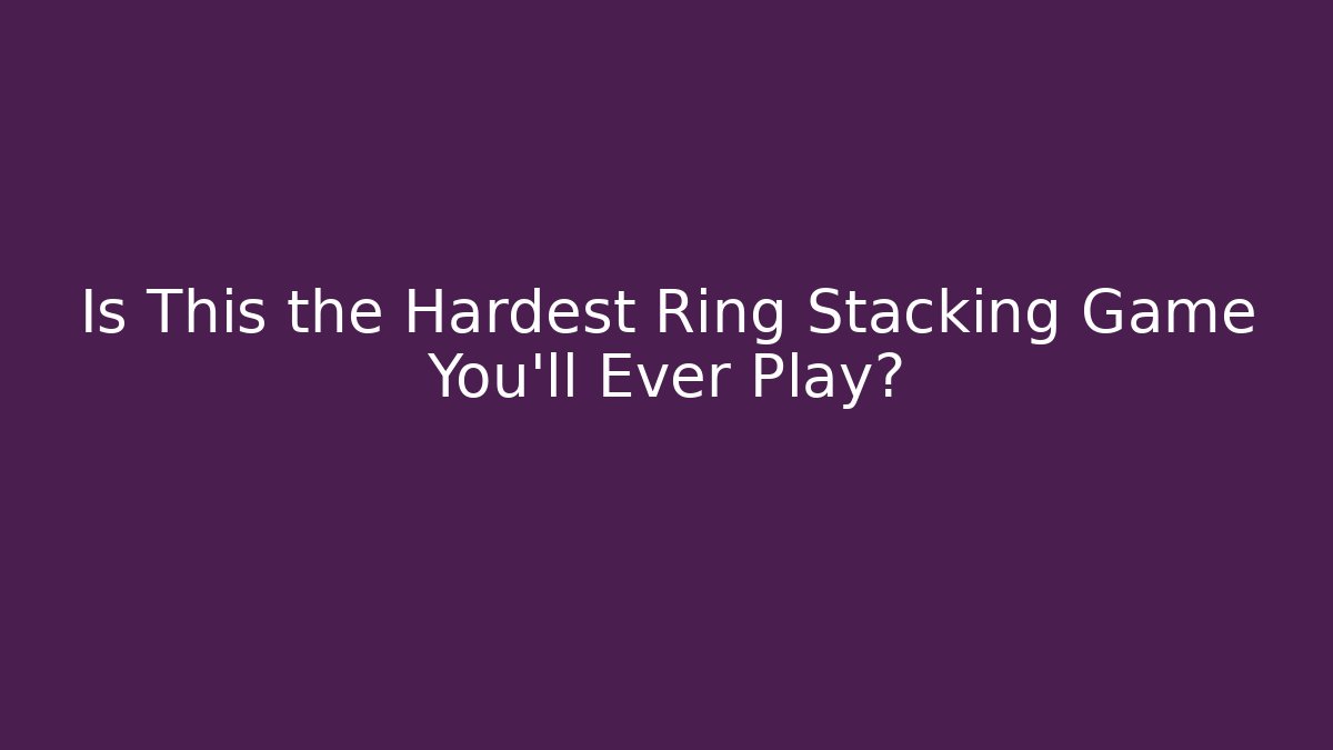 Is This the Hardest Ring Stacking Game You'll Ever Play?