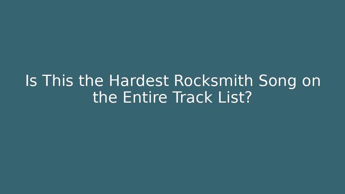 Is This the Hardest Rocksmith Song on the Entire Track List?