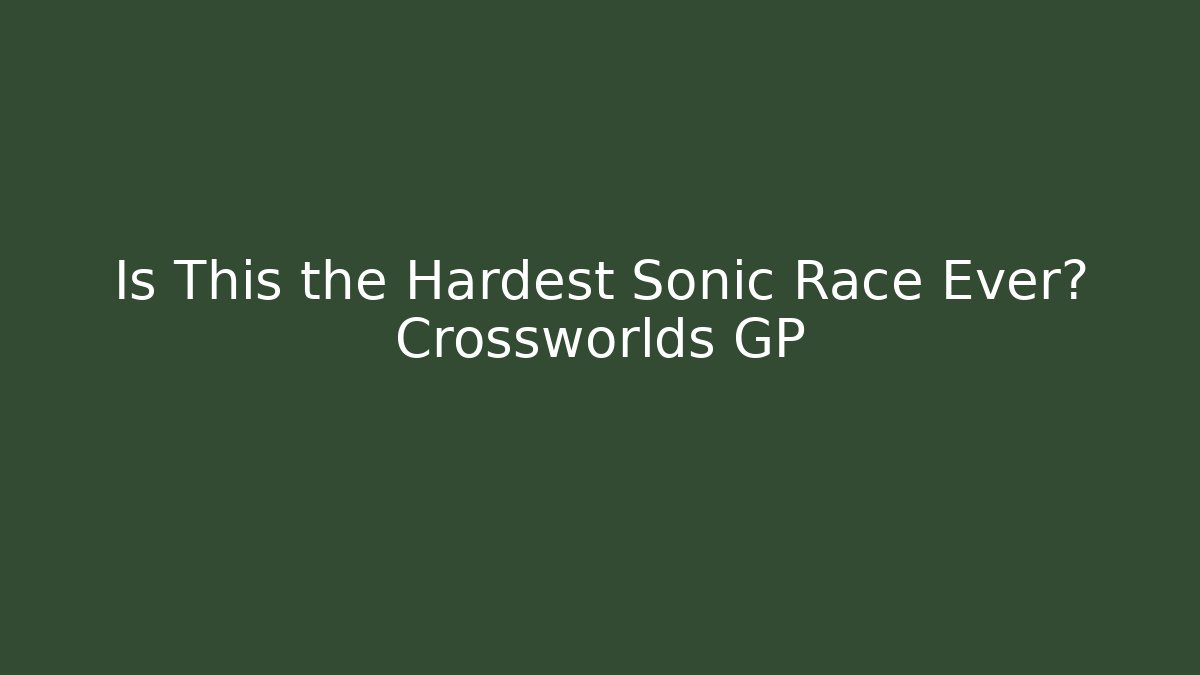 Is This the Hardest Sonic Race Ever? Crossworlds GP