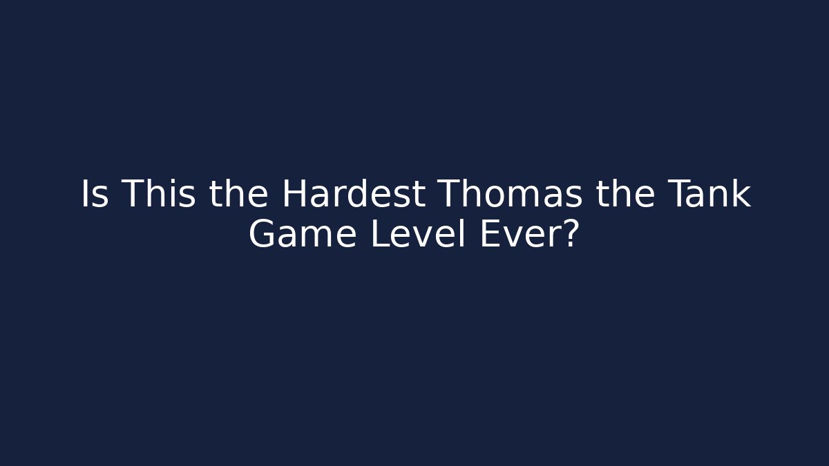 Is This the Hardest Thomas the Tank Game Level Ever?