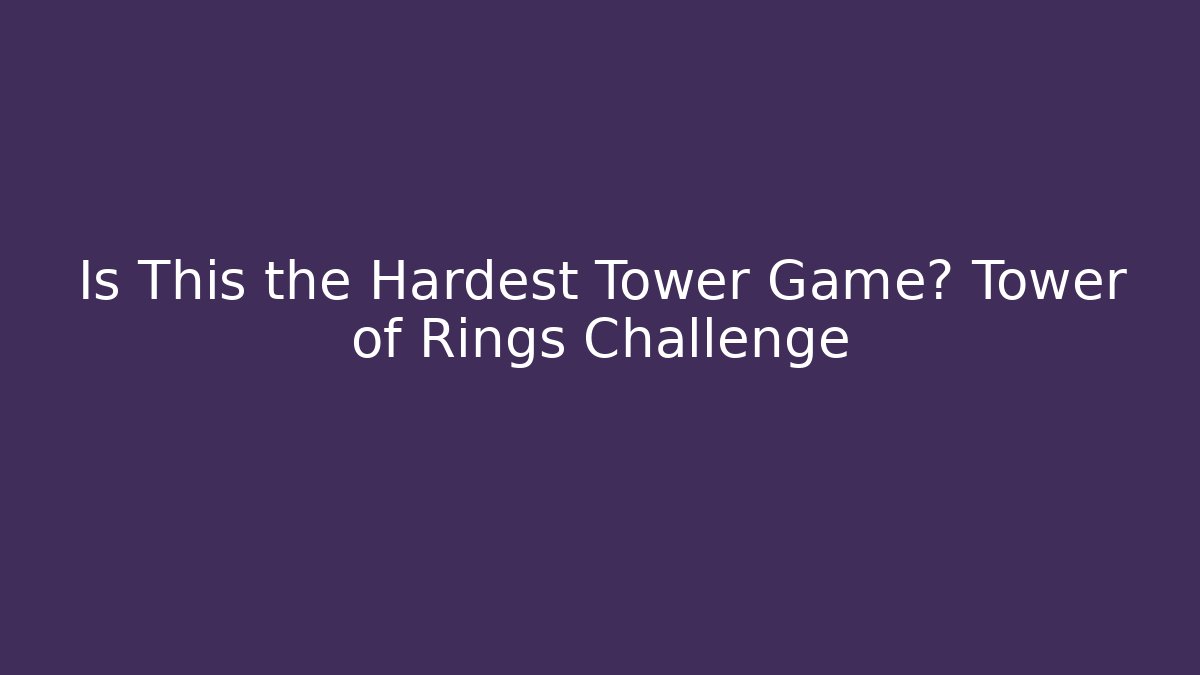 Is This the Hardest Tower Game? Tower of Rings Challenge