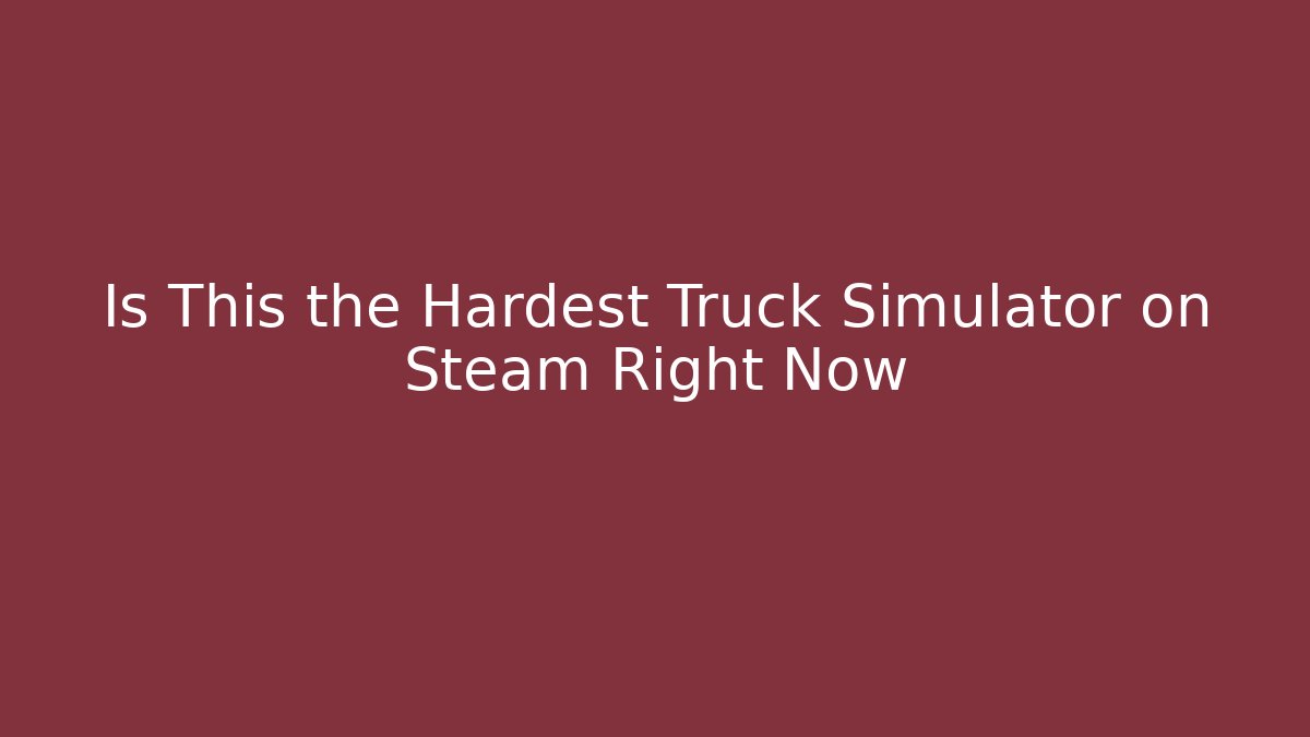 Is This the Hardest Truck Simulator on Steam Right Now