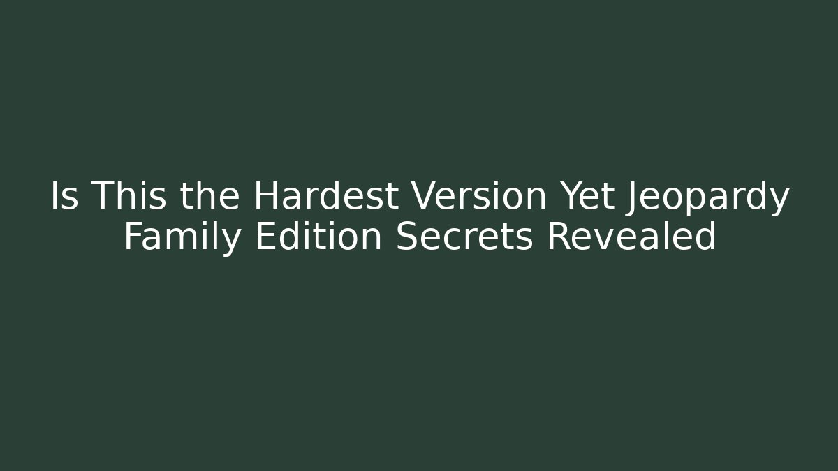 Is This the Hardest Version Yet Jeopardy Family Edition Secrets Revealed