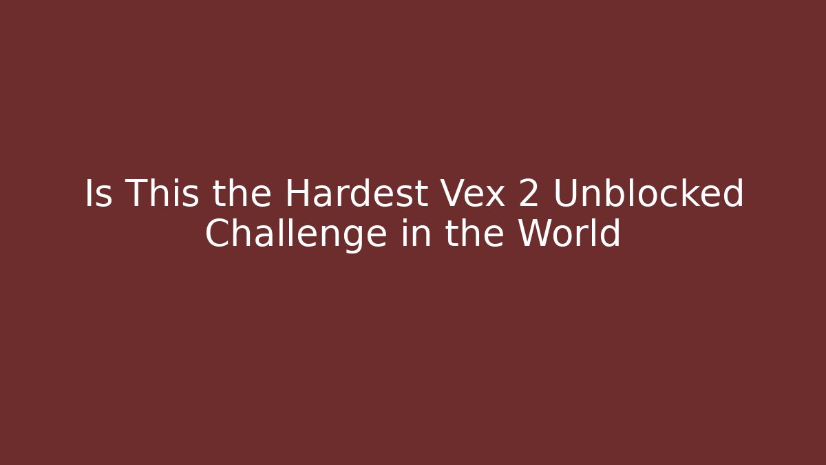 Is This the Hardest Vex 2 Unblocked Challenge in the World