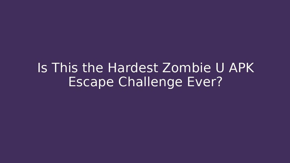 Is This the Hardest Zombie U APK Escape Challenge Ever?
