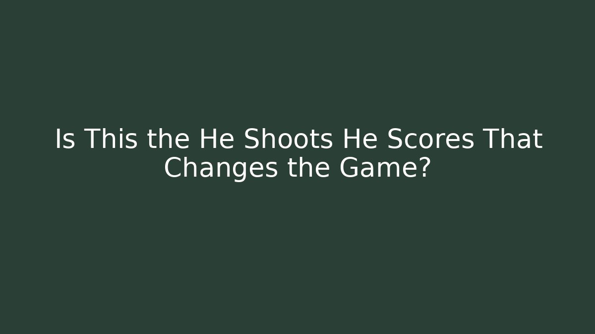 Is This the He Shoots He Scores That Changes the Game?