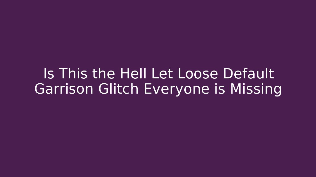 Is This the Hell Let Loose Default Garrison Glitch Everyone is Missing