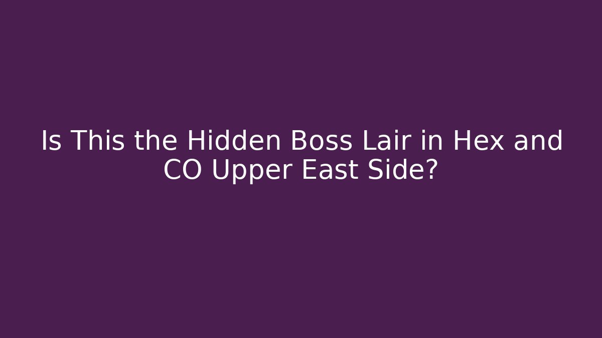 Is This the Hidden Boss Lair in Hex and CO Upper East Side?