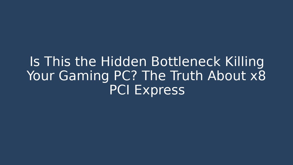 Is This the Hidden Bottleneck Killing Your Gaming PC? The Truth About x8 PCI Express