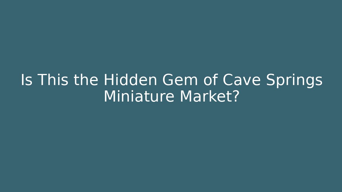 Is This the Hidden Gem of Cave Springs Miniature Market?