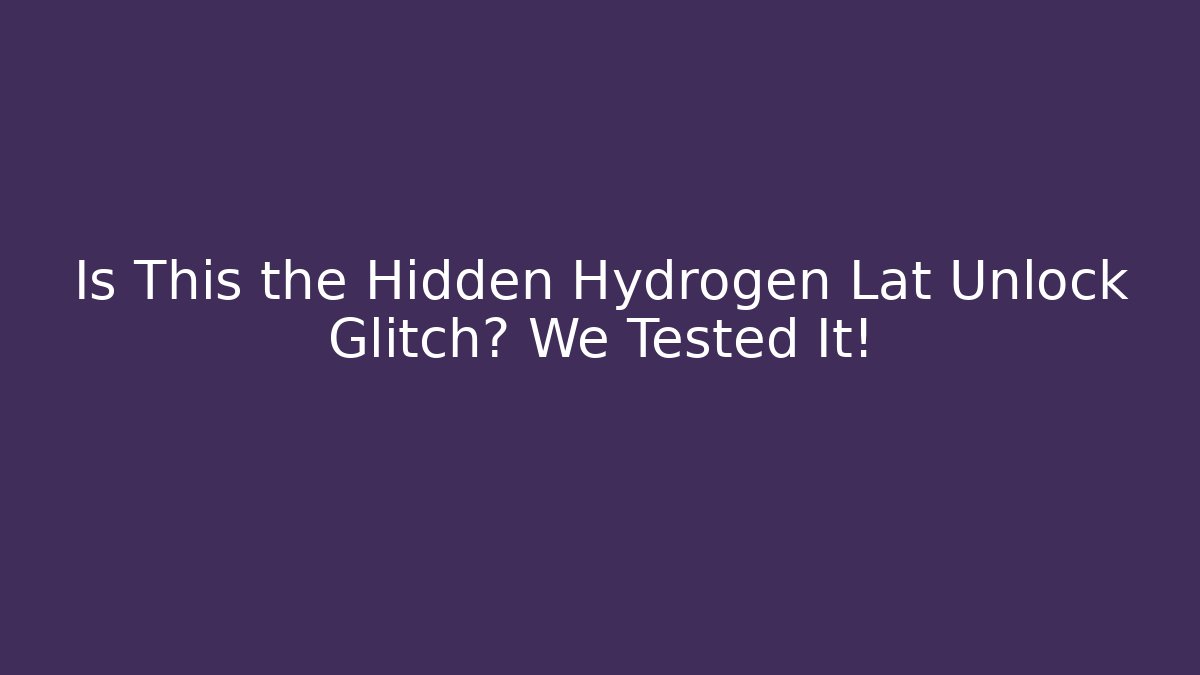 Is This the Hidden Hydrogen Lat Unlock Glitch? We Tested It!