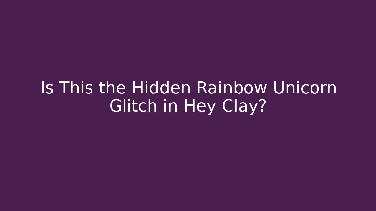 Is This the Hidden Rainbow Unicorn Glitch in Hey Clay?