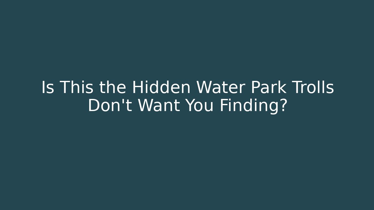 Is This the Hidden Water Park Trolls Don't Want You Finding?