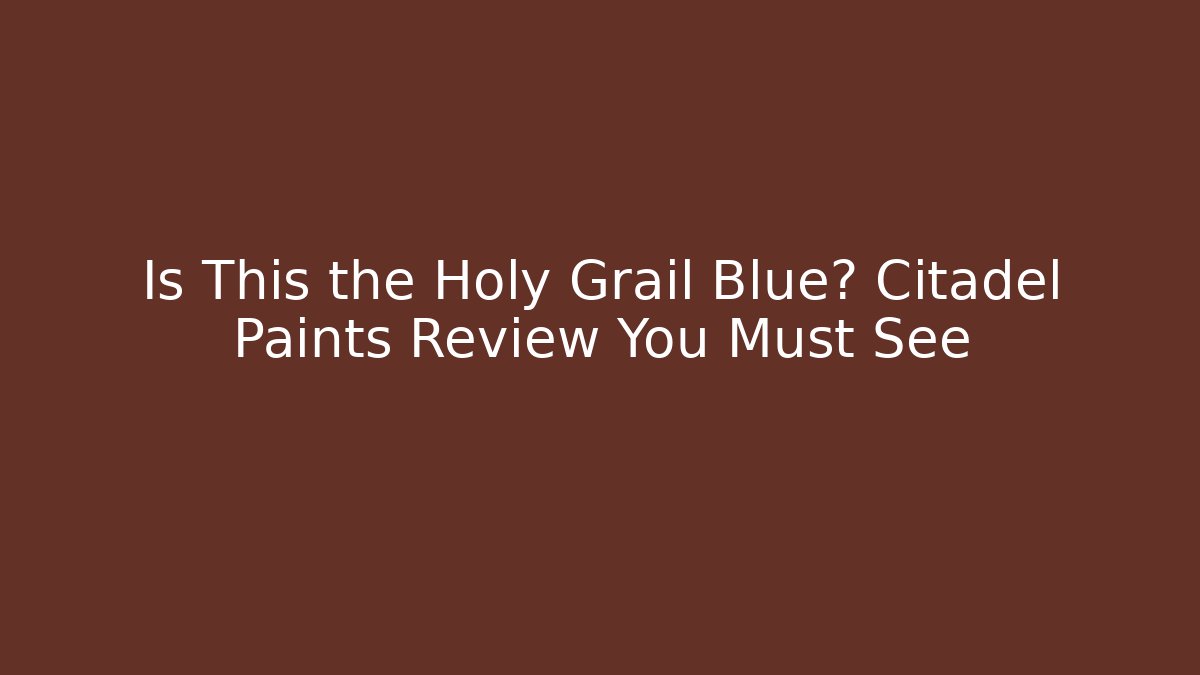 Is This the Holy Grail Blue? Citadel Paints Review You Must See