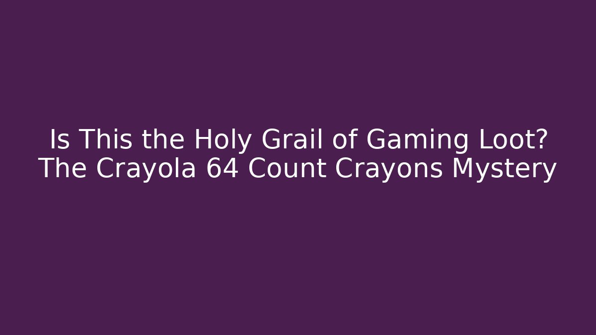 Is This the Holy Grail of Gaming Loot? The Crayola 64 Count Crayons Mystery