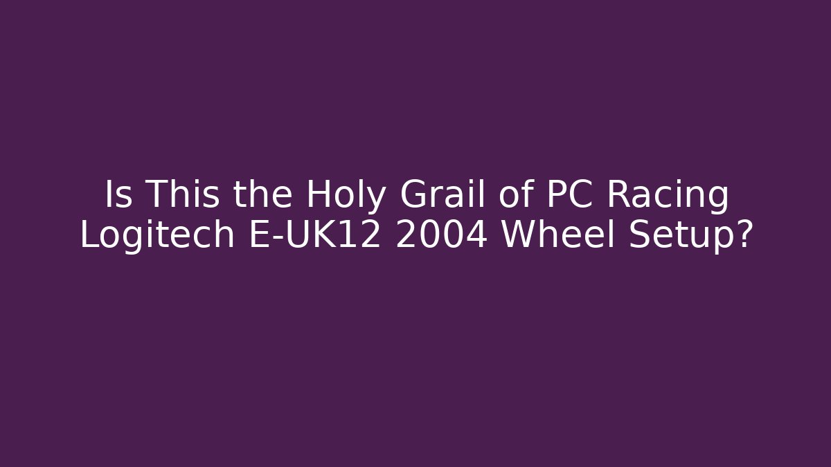 Is This the Holy Grail of PC Racing Logitech E-UK12 2004 Wheel Setup?