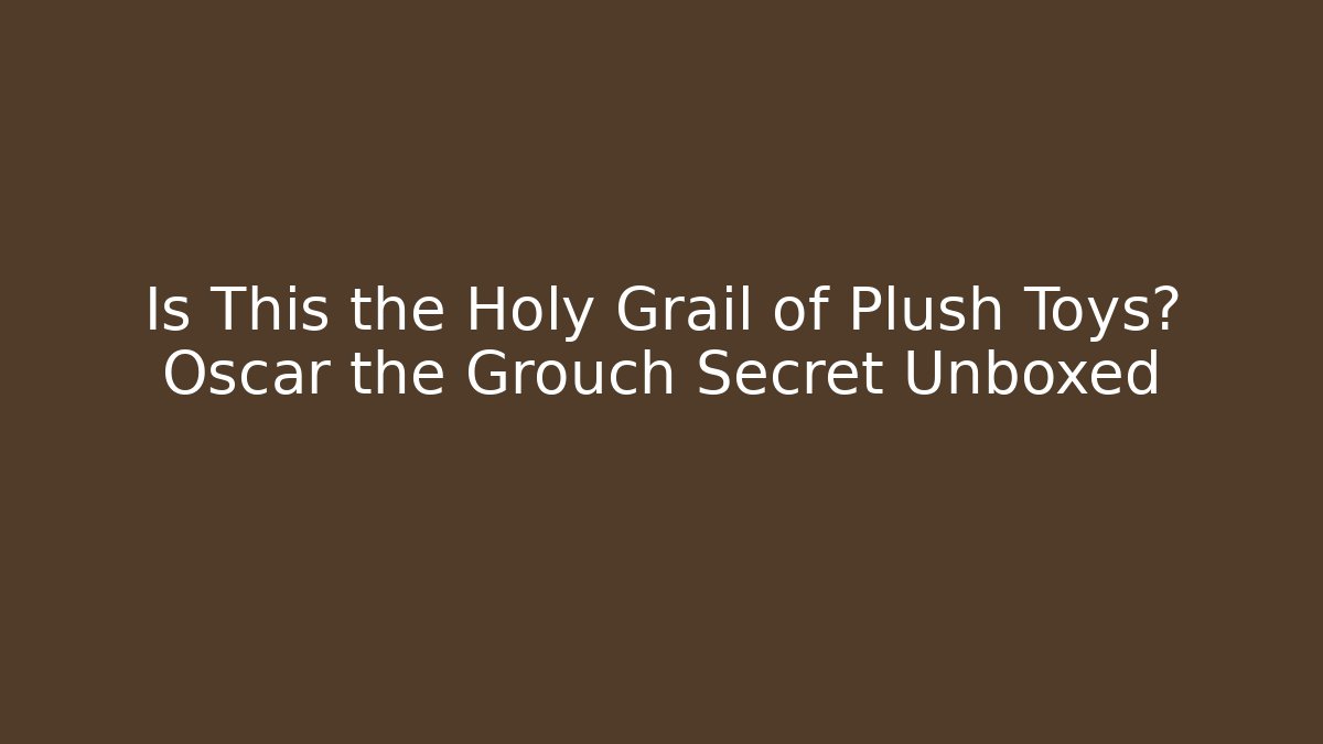 Is This the Holy Grail of Plush Toys? Oscar the Grouch Secret Unboxed - Critter Realm