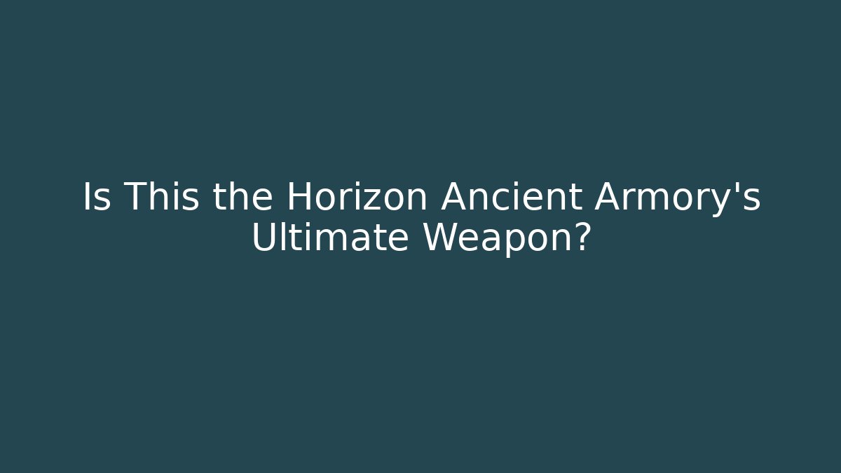 Is This the Horizon Ancient Armory's Ultimate Weapon?