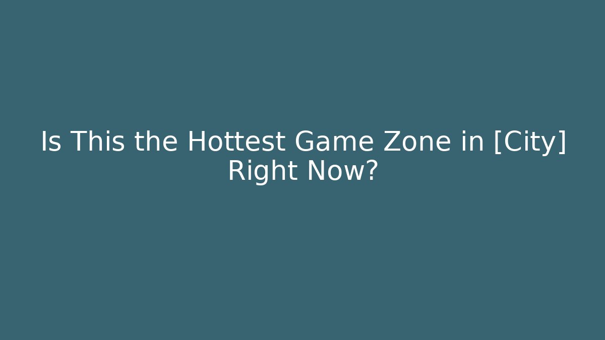 Is This the Hottest Game Zone in [City] Right Now?