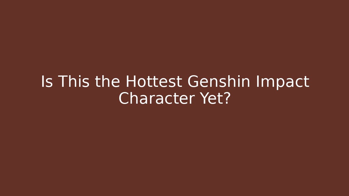 Is This the Hottest Genshin Impact Character Yet? - Critter Realm