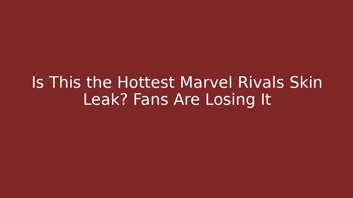 Is This the Hottest Marvel Rivals Skin Leak? Fans Are Losing It