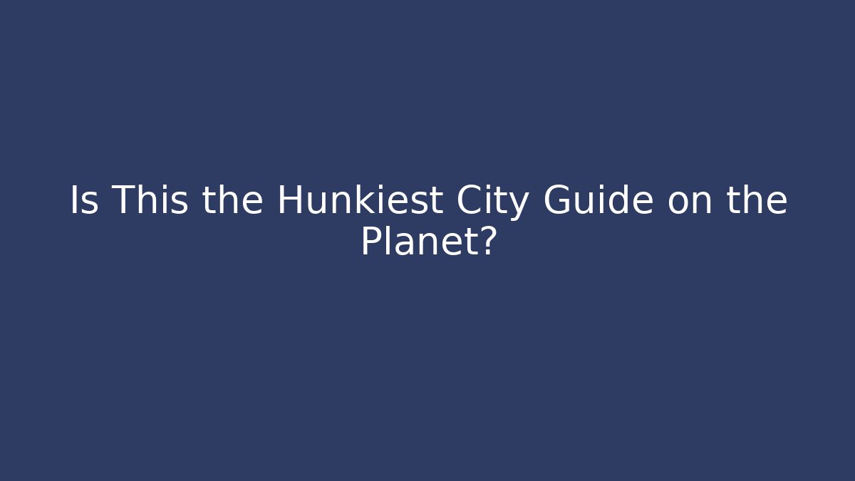 Is This the Hunkiest City Guide on the Planet?