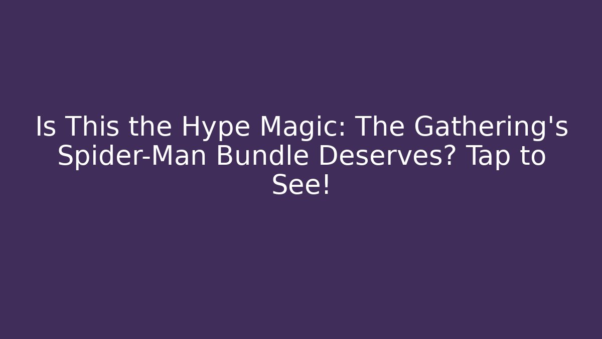 Is This the Hype Magic: The Gathering's Spider-Man Bundle Deserves? Tap to See!