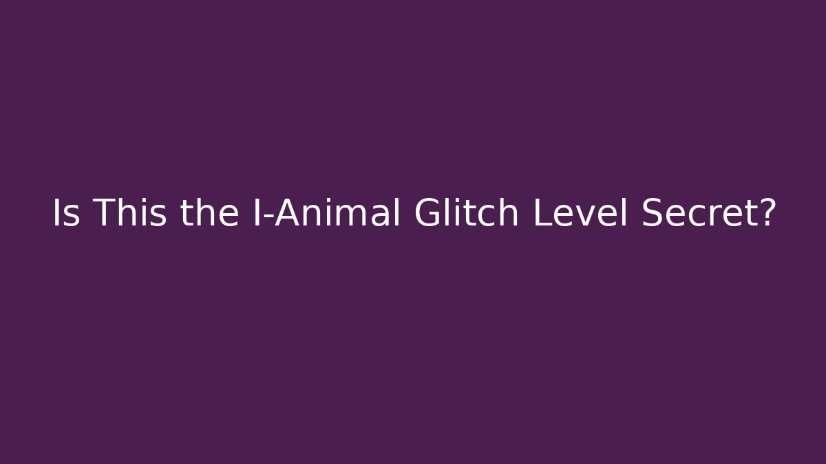 Is This the I-Animal Glitch Level Secret?