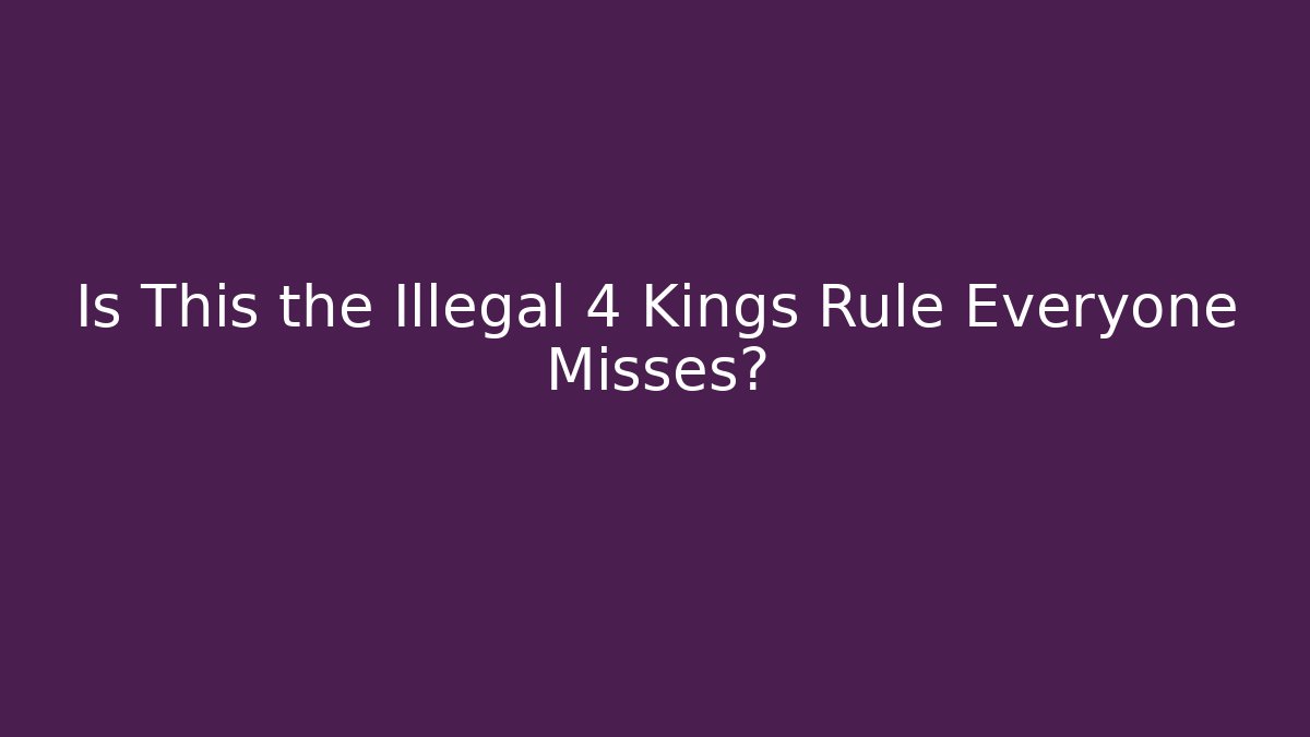 Is This the Illegal 4 Kings Rule Everyone Misses?