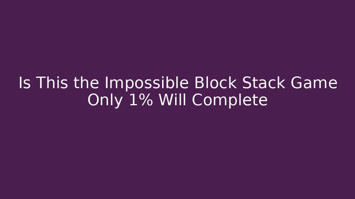 Is This the Impossible Block Stack Game Only 1% Will Complete