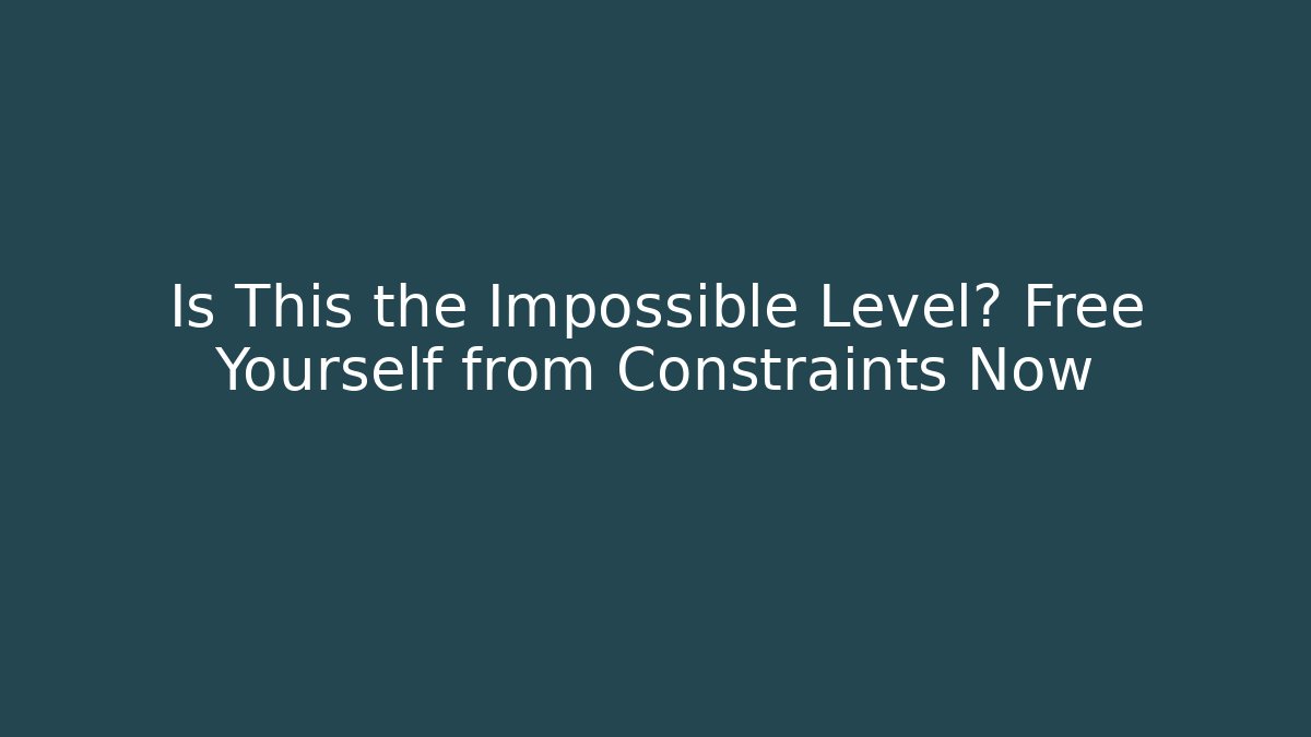 Is This the Impossible Level? Free Yourself from Constraints Now