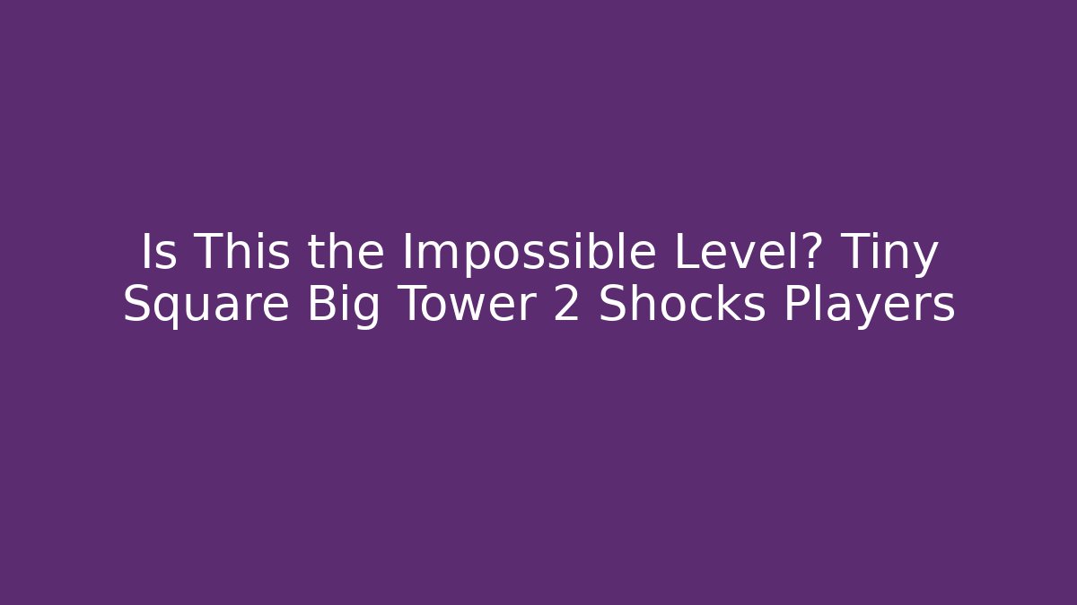 Is This the Impossible Level? Tiny Square Big Tower 2 Shocks Players - Critter Realm