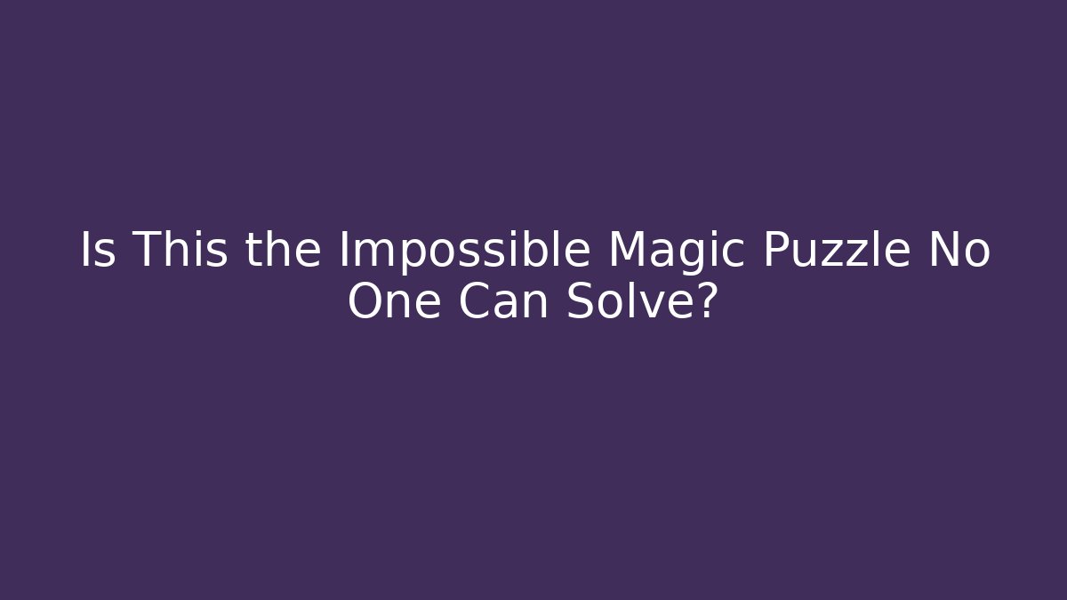 Is This the Impossible Magic Puzzle No One Can Solve?