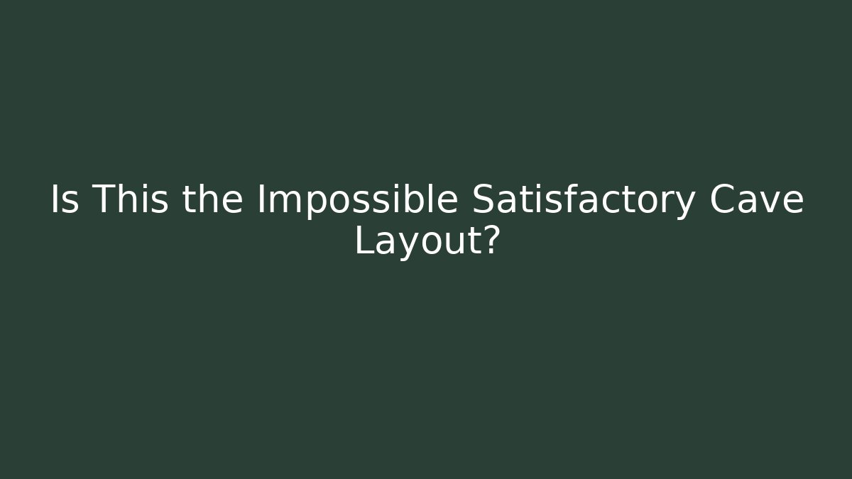 Is This the Impossible Satisfactory Cave Layout?