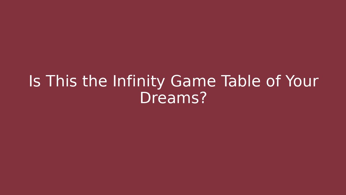 Is This the Infinity Game Table of Your Dreams?