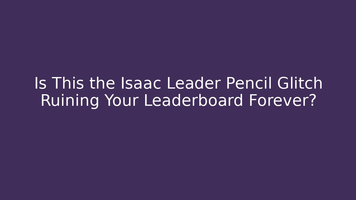 Is This the Isaac Leader Pencil Glitch Ruining Your Leaderboard Forever?