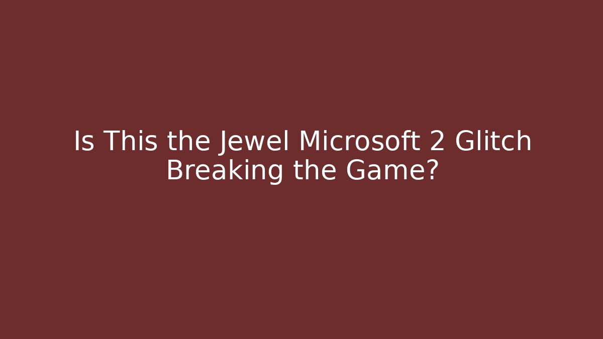 Is This the Jewel Microsoft 2 Glitch Breaking the Game?