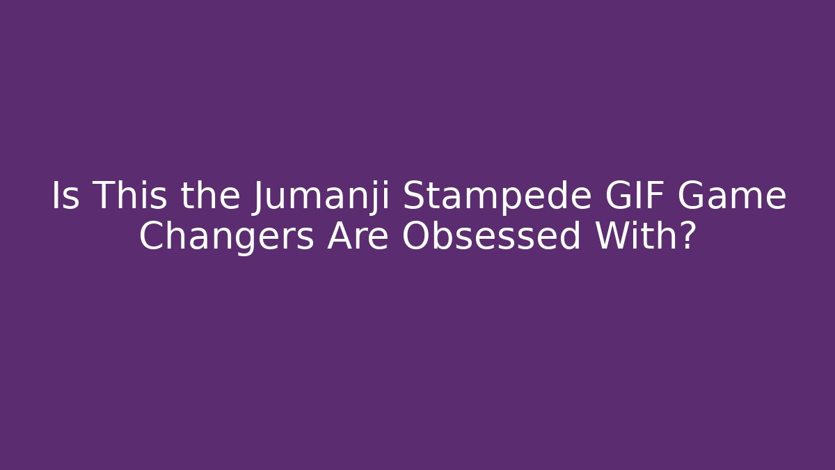 Is This the Jumanji Stampede GIF Game Changers Are Obsessed With?