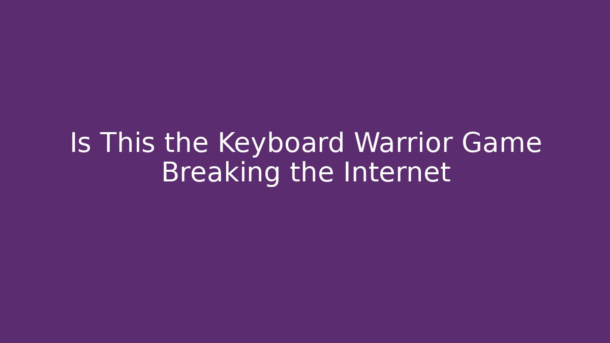 Is This the Keyboard Warrior Game Breaking the Internet